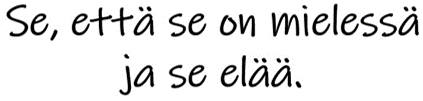 Se mikä on mielessä se elää.